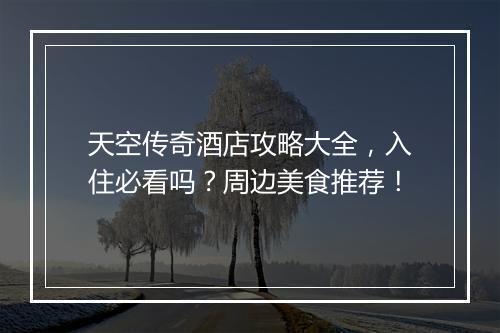 天空传奇酒店攻略大全，入住必看吗？周边美食推荐！