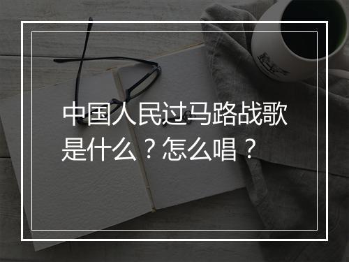 中国人民过马路战歌是什么？怎么唱？