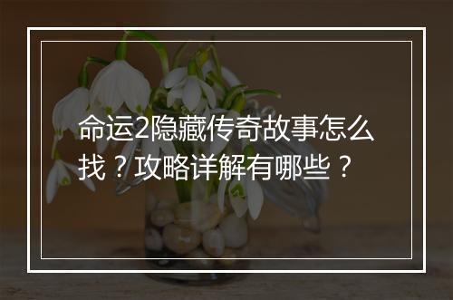 命运2隐藏传奇故事怎么找？攻略详解有哪些？