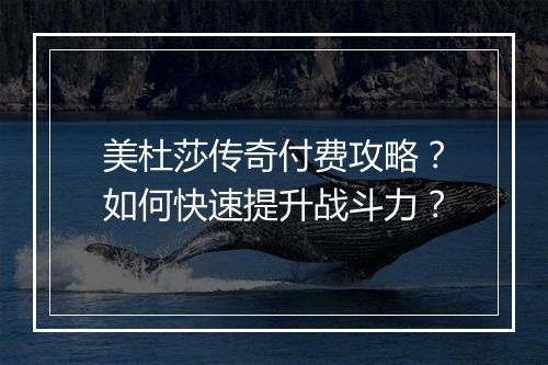 美杜莎传奇付费攻略？如何快速提升战斗力？