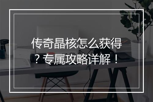 传奇晶核怎么获得？专属攻略详解！
