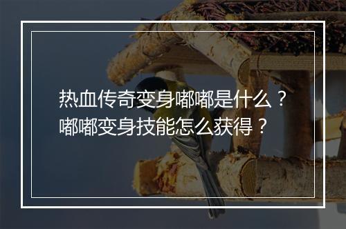 热血传奇变身嘟嘟是什么？嘟嘟变身技能怎么获得？