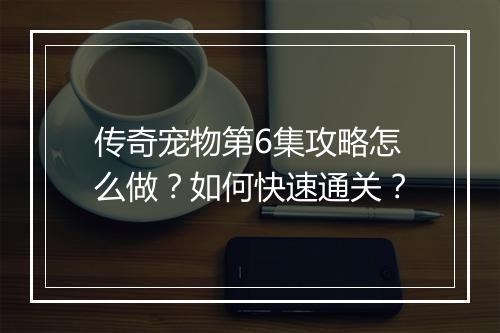 传奇宠物第6集攻略怎么做？如何快速通关？