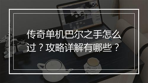 传奇单机巴尔之手怎么过？攻略详解有哪些？