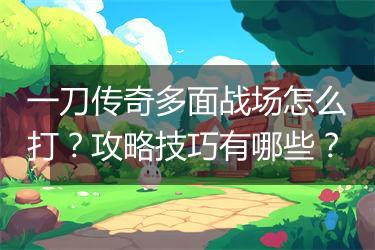 一刀传奇多面战场怎么打？攻略技巧有哪些？