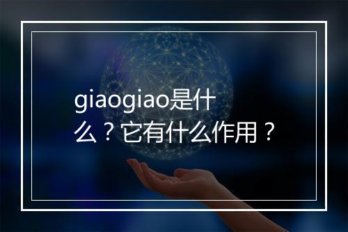 giaogiao是什么？它有什么作用？