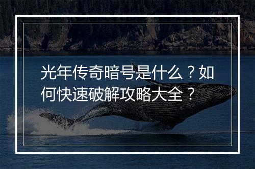 光年传奇暗号是什么？如何快速破解攻略大全？