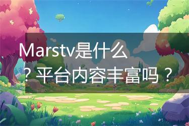 Marstv是什么？平台内容丰富吗？