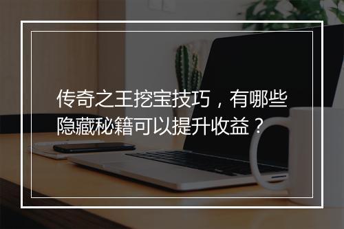 传奇之王挖宝技巧，有哪些隐藏秘籍可以提升收益？