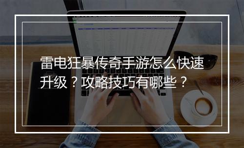雷电狂暴传奇手游怎么快速升级？攻略技巧有哪些？