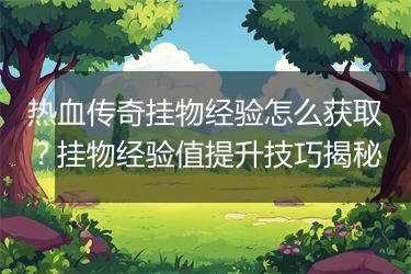 热血传奇挂物经验怎么获取？挂物经验值提升技巧揭秘