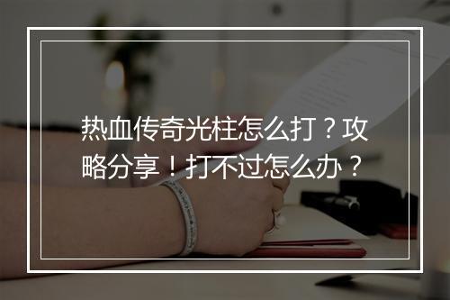 热血传奇光柱怎么打？攻略分享！打不过怎么办？