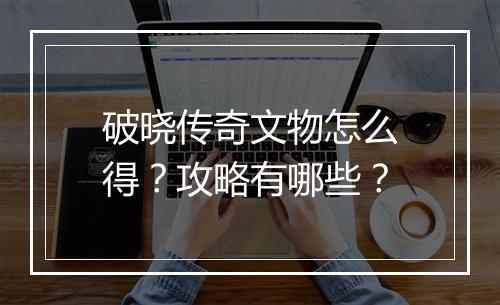 破晓传奇文物怎么得？攻略有哪些？