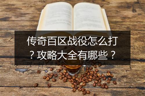 传奇百区战役怎么打？攻略大全有哪些？