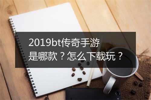 2019bt传奇手游是哪款？怎么下载玩？
