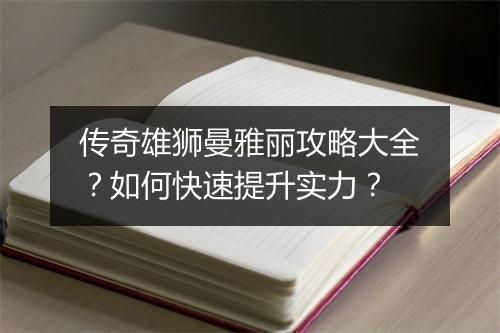 传奇雄狮曼雅丽攻略大全？如何快速提升实力？