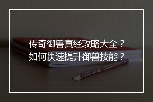 传奇御兽真经攻略大全？如何快速提升御兽技能？