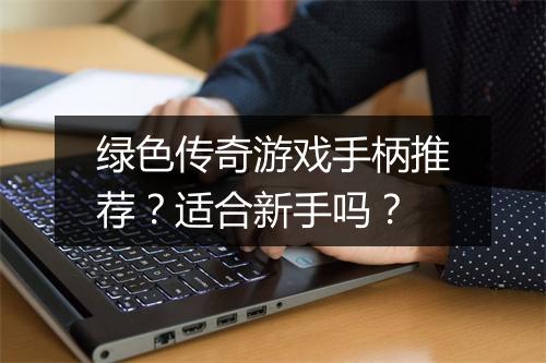 绿色传奇游戏手柄推荐？适合新手吗？