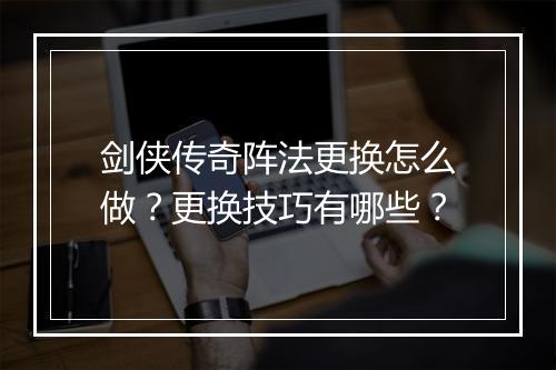 剑侠传奇阵法更换怎么做？更换技巧有哪些？