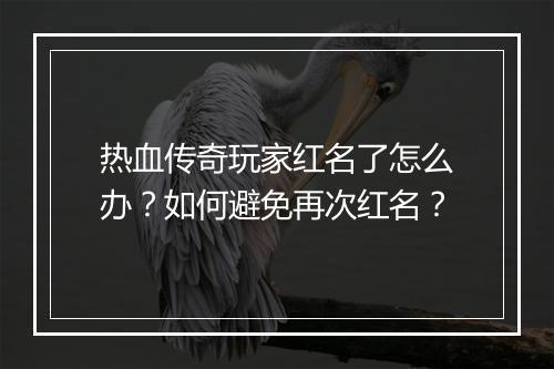 热血传奇玩家红名了怎么办？如何避免再次红名？