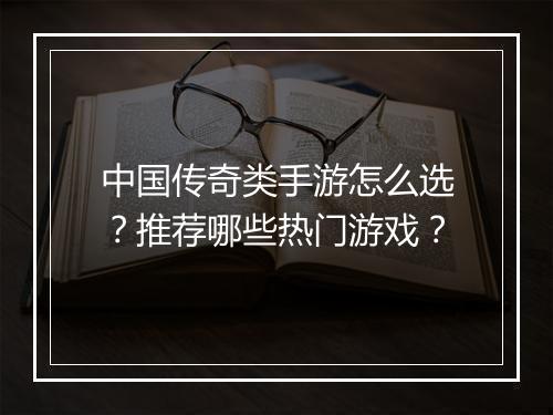 中国传奇类手游怎么选？推荐哪些热门游戏？