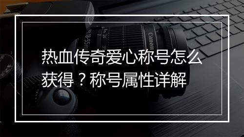 热血传奇爱心称号怎么获得？称号属性详解
