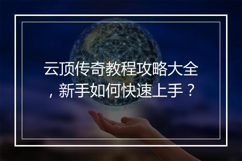 云顶传奇教程攻略大全，新手如何快速上手？
