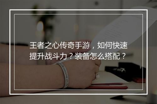王者之心传奇手游，如何快速提升战斗力？装备怎么搭配？
