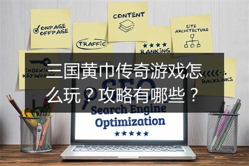 三国黄巾传奇游戏怎么玩？攻略有哪些？