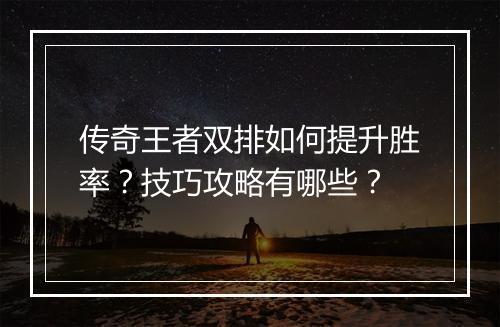 传奇王者双排如何提升胜率？技巧攻略有哪些？