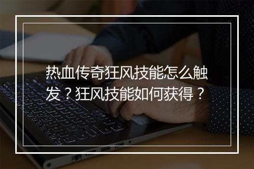热血传奇狂风技能怎么触发？狂风技能如何获得？