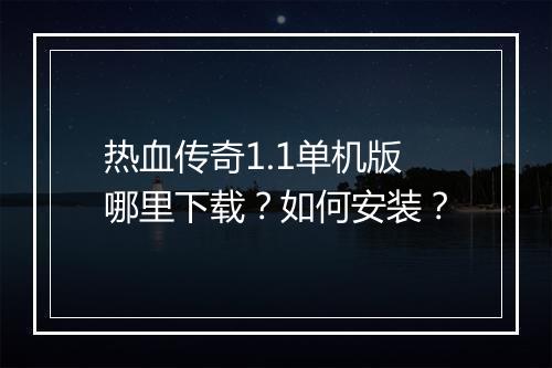 热血传奇1.1单机版哪里下载？如何安装？