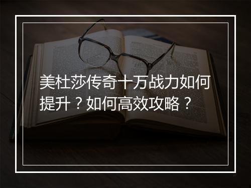 美杜莎传奇十万战力如何提升？如何高效攻略？