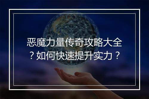恶魔力量传奇攻略大全？如何快速提升实力？