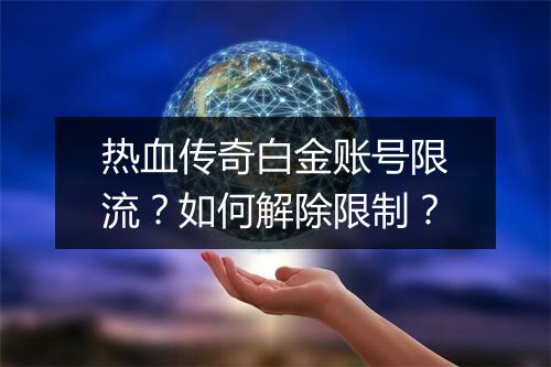 热血传奇白金账号限流？如何解除限制？