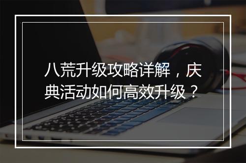 八荒升级攻略详解，庆典活动如何高效升级？