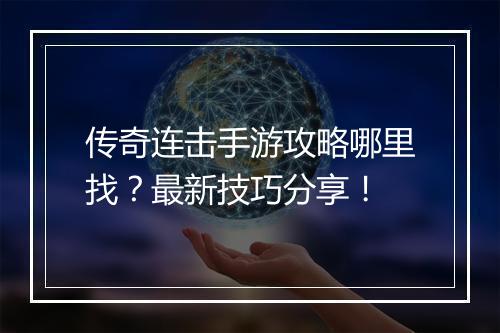 传奇连击手游攻略哪里找？最新技巧分享！