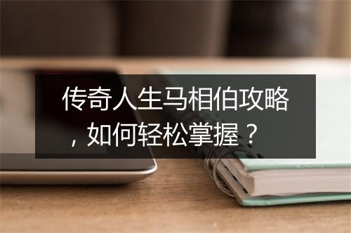 传奇人生马相伯攻略，如何轻松掌握？