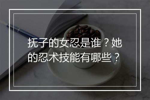 抚子的女忍是谁？她的忍术技能有哪些？
