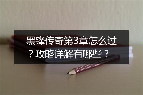 黑锋传奇第3章怎么过？攻略详解有哪些？