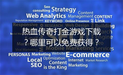 热血传奇打金游戏下载？哪里可以免费获得？