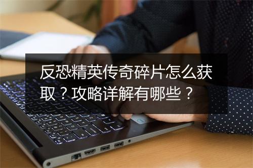 反恐精英传奇碎片怎么获取？攻略详解有哪些？
