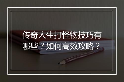 传奇人生打怪物技巧有哪些？如何高效攻略？