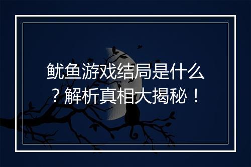 鱿鱼游戏结局是什么？解析真相大揭秘！