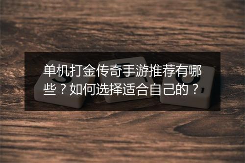 单机打金传奇手游推荐有哪些？如何选择适合自己的？