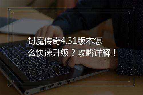 封魔传奇4.31版本怎么快速升级？攻略详解！