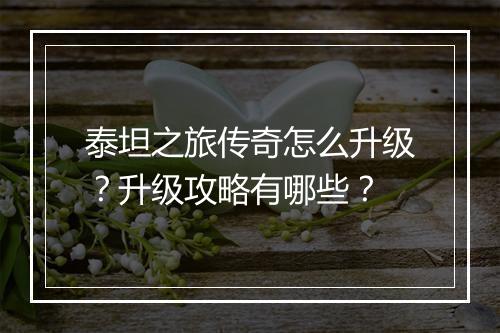 泰坦之旅传奇怎么升级？升级攻略有哪些？