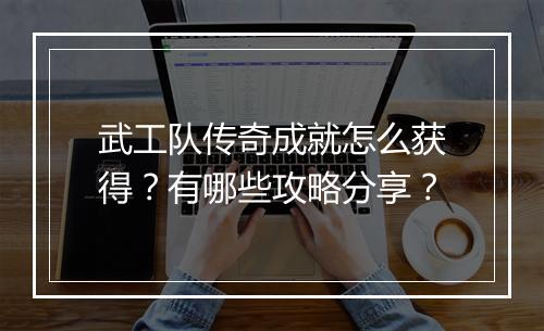 武工队传奇成就怎么获得？有哪些攻略分享？
