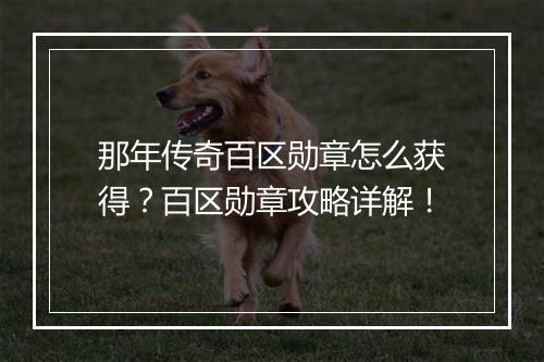 那年传奇百区勋章怎么获得？百区勋章攻略详解！