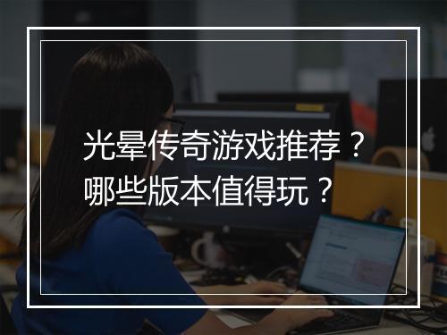 光晕传奇游戏推荐？哪些版本值得玩？
